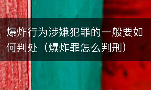 爆炸行为涉嫌犯罪的一般要如何判处（爆炸罪怎么判刑）