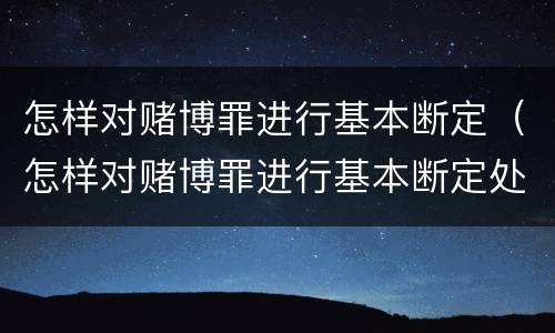 怎样对赌博罪进行基本断定（怎样对赌博罪进行基本断定处罚）