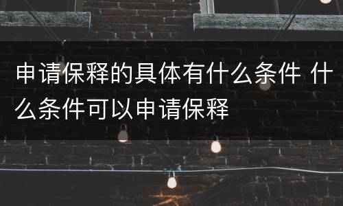 申请保释的具体有什么条件 什么条件可以申请保释