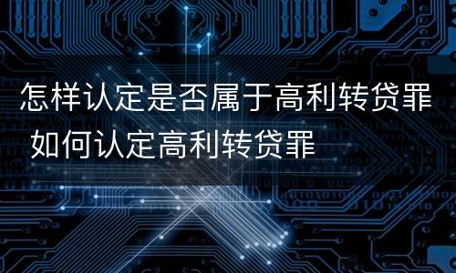 怎样认定是否属于高利转贷罪 如何认定高利转贷罪