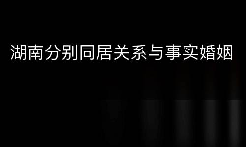 湖南分别同居关系与事实婚姻