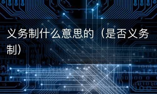 义务制什么意思的（是否义务制）