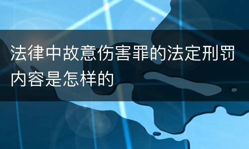 法律中故意伤害罪的法定刑罚内容是怎样的