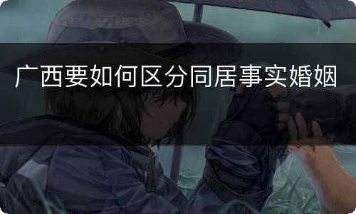 广西要如何区分同居事实婚姻