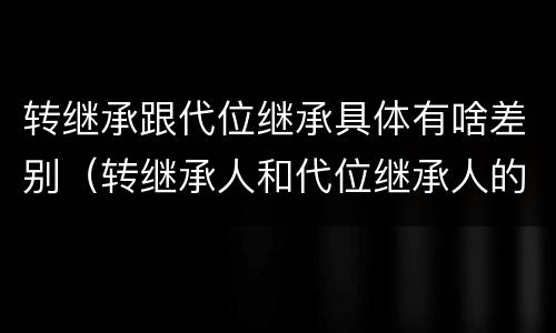 转继承跟代位继承具体有啥差别（转继承人和代位继承人的区别）