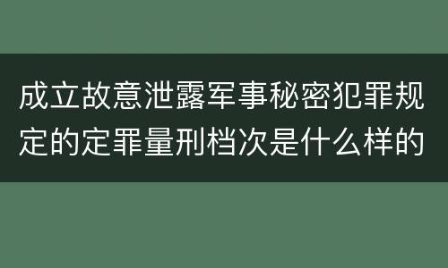 成立故意泄露军事秘密犯罪规定的定罪量刑档次是什么样的