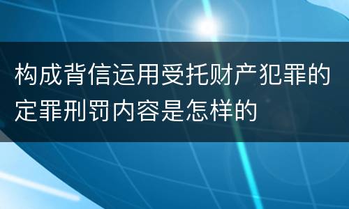 构成背信运用受托财产犯罪的定罪刑罚内容是怎样的