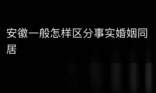 安徽一般怎样区分事实婚姻同居