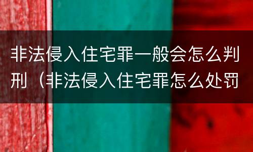 非法侵入住宅罪一般会怎么判刑（非法侵入住宅罪怎么处罚）