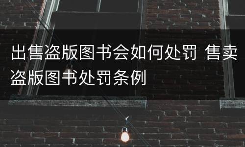 出售盗版图书会如何处罚 售卖盗版图书处罚条例