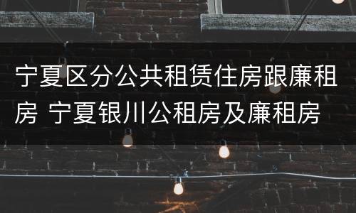 宁夏区分公共租赁住房跟廉租房 宁夏银川公租房及廉租房