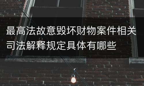 最高法故意毁坏财物案件相关司法解释规定具体有哪些