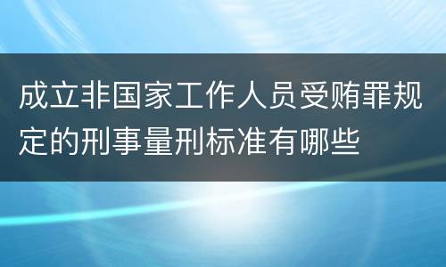 成立非国家工作人员受贿罪规定的刑事量刑标准有哪些
