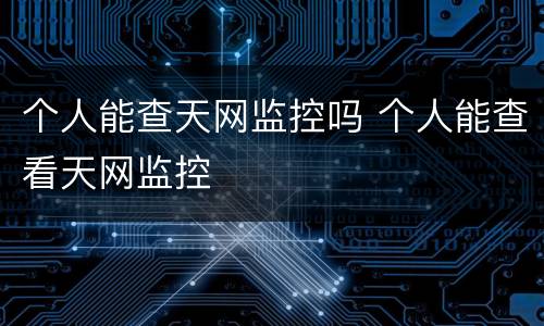 个人能查天网监控吗 个人能查看天网监控