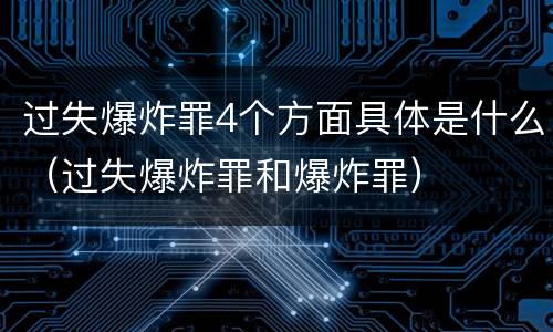 过失爆炸罪4个方面具体是什么（过失爆炸罪和爆炸罪）
