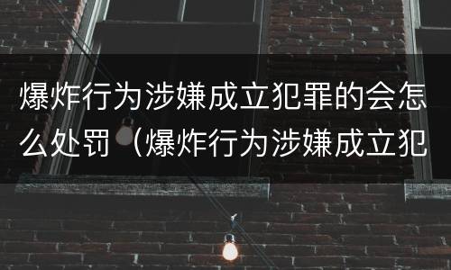 爆炸行为涉嫌成立犯罪的会怎么处罚（爆炸行为涉嫌成立犯罪的会怎么处罚呢）