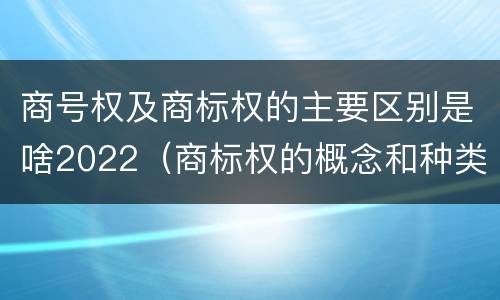 商号权及商标权的主要区别是啥2022（商标权的概念和种类）