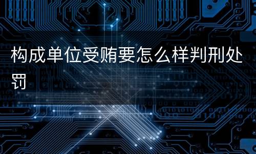 构成单位受贿要怎么样判刑处罚