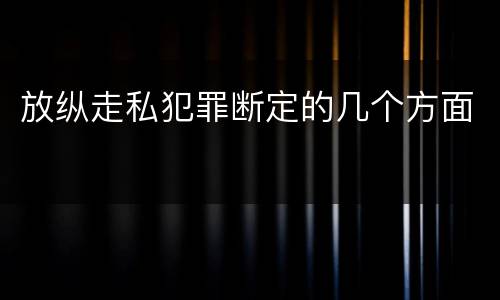 放纵走私犯罪断定的几个方面