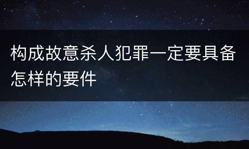 构成故意杀人犯罪一定要具备怎样的要件