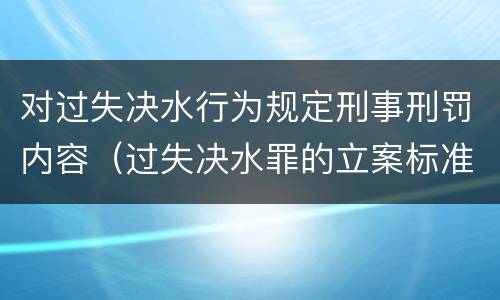 对过失决水行为规定刑事刑罚内容（过失决水罪的立案标准）