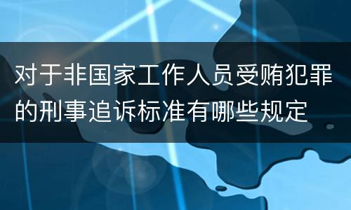 对于非国家工作人员受贿犯罪的刑事追诉标准有哪些规定