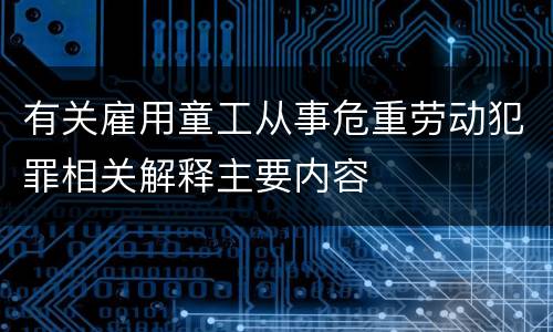 有关雇用童工从事危重劳动犯罪相关解释主要内容