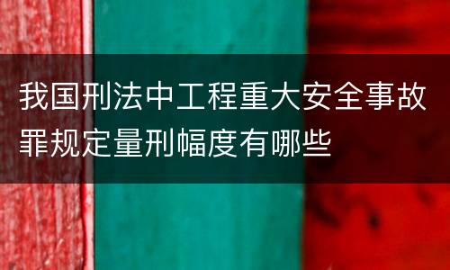 我国刑法中工程重大安全事故罪规定量刑幅度有哪些