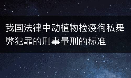 我国法律中动植物检疫徇私舞弊犯罪的刑事量刑的标准