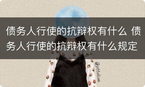 债务人行使的抗辩权有什么 债务人行使的抗辩权有什么规定