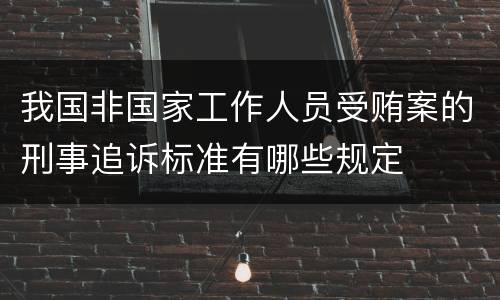 我国非国家工作人员受贿案的刑事追诉标准有哪些规定