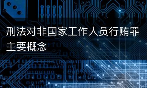 刑法对非国家工作人员行贿罪主要概念