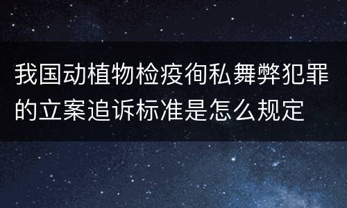 我国动植物检疫徇私舞弊犯罪的立案追诉标准是怎么规定