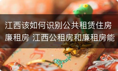 江西该如何识别公共租赁住房廉租房 江西公租房和廉租房能买吗