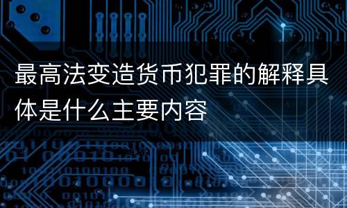 最高法变造货币犯罪的解释具体是什么主要内容