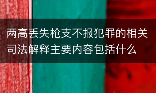 两高丢失枪支不报犯罪的相关司法解释主要内容包括什么