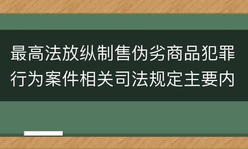 最高法放纵制售伪劣商品犯罪行为案件相关司法规定主要内容有哪些