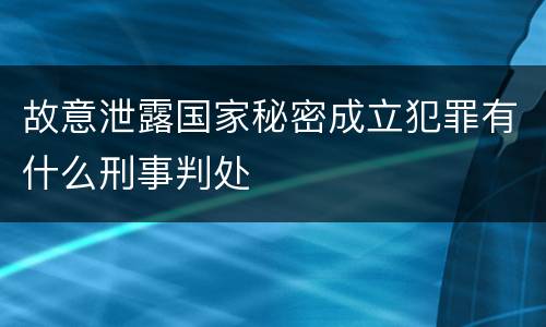 故意泄露国家秘密成立犯罪有什么刑事判处
