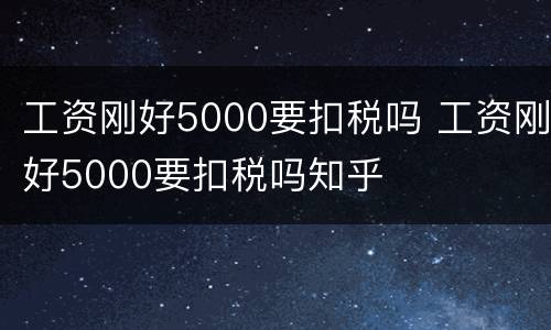 工资刚好5000要扣税吗 工资刚好5000要扣税吗知乎