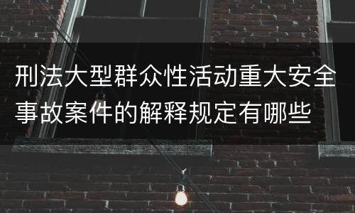 刑法大型群众性活动重大安全事故案件的解释规定有哪些