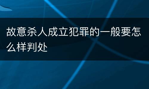 故意杀人成立犯罪的一般要怎么样判处