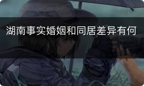 湖南事实婚姻和同居差异有何