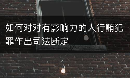 如何对对有影响力的人行贿犯罪作出司法断定