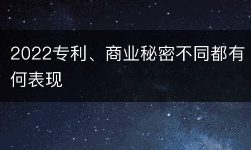 2022专利、商业秘密不同都有何表现