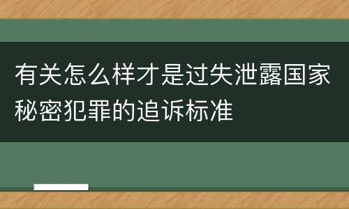 有关怎么样才是过失泄露国家秘密犯罪的追诉标准