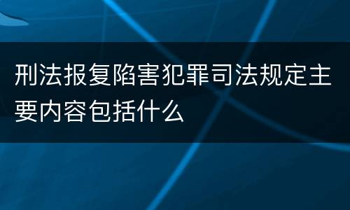 刑法报复陷害犯罪司法规定主要内容包括什么