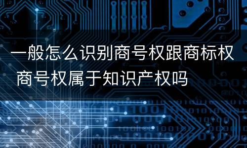 一般怎么识别商号权跟商标权 商号权属于知识产权吗