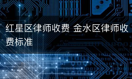 红星区律师收费 金水区律师收费标准
