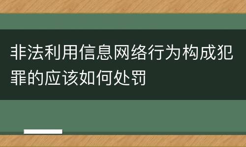 非法利用信息网络行为构成犯罪的应该如何处罚