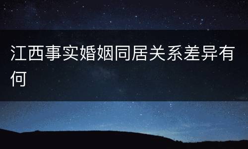 江西事实婚姻同居关系差异有何